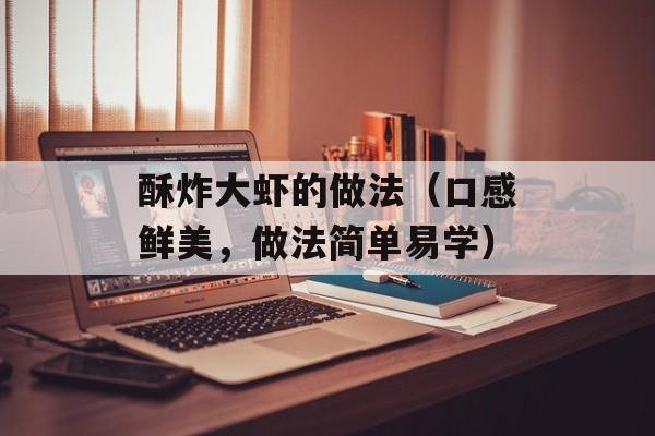 酥炸大虾的做法（口感鲜美，做法简单易学）-第1张图片-