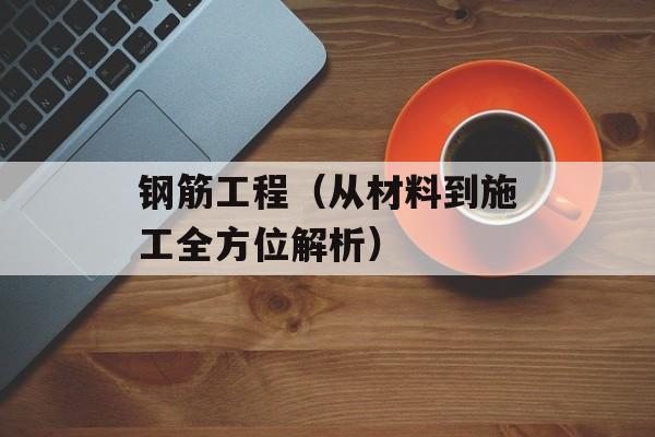 钢筋工程（从材料到施工全方位解析）-第1张图片-