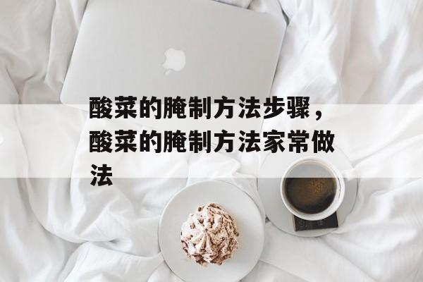 酸菜的腌制方法步骤，酸菜的腌制方法家常做法-第1张图片-
