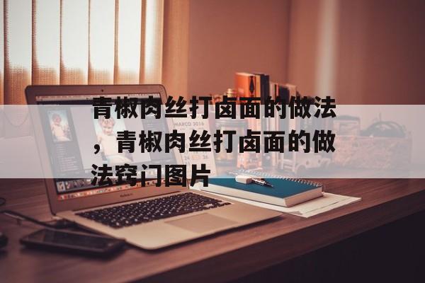 青椒肉丝打卤面的做法，青椒肉丝打卤面的做法窍门图片-第1张图片-