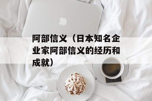 阿部信义（日本知名企业家阿部信义的经历和成就）-第1张图片-