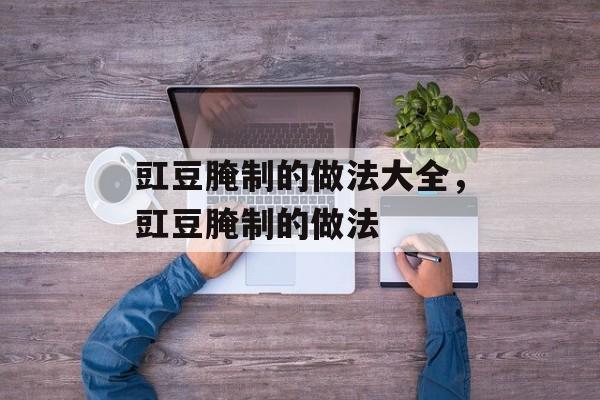 豇豆腌制的做法大全，豇豆腌制的做法-第1张图片-