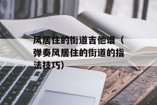 风居住的街道吉他谱（弹奏风居住的街道的指法技巧）-第1张图片-