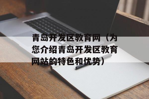 青岛开发区教育网（为您介绍青岛开发区教育网站的特色和优势）-第1张图片-