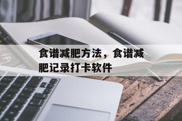 食谱减肥方法，食谱减肥记录打卡软件-第1张图片-