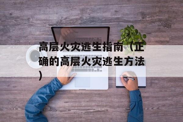 高层火灾逃生指南（正确的高层火灾逃生方法）-第1张图片-