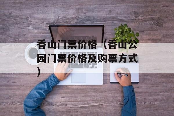 香山门票价格（香山公园门票价格及购票方式）-第1张图片-