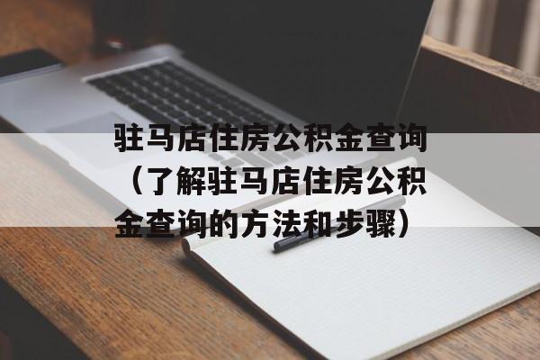 驻马店住房公积金查询（了解驻马店住房公积金查询的方法和步骤）-第1张图片-
