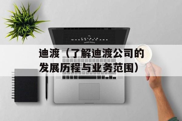 迪渡（了解迪渡公司的发展历程与业务范围）-第1张图片-