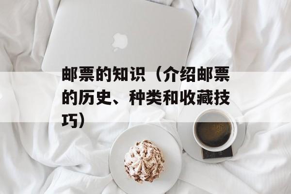 邮票的知识（介绍邮票的历史、种类和收藏技巧）-第1张图片-