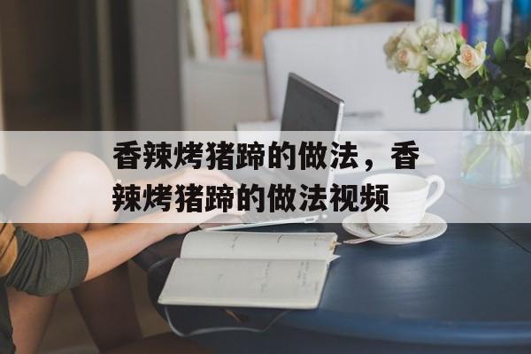 香辣烤猪蹄的做法，香辣烤猪蹄的做法视频-第1张图片-