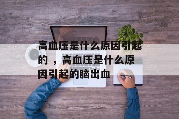 高血压是什么原因引起的 ，高血压是什么原因引起的脑出血-第1张图片-