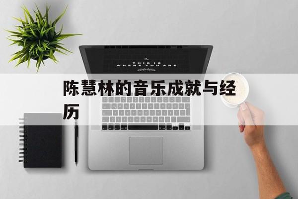 陈慧林的音乐成就与经历-第1张图片-