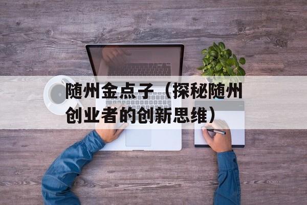 随州金点子（探秘随州创业者的创新思维）-第1张图片-