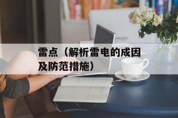 雷点（解析雷电的成因及防范措施）-第1张图片-