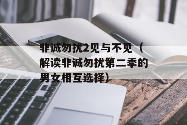 非诚勿扰2见与不见（解读非诚勿扰第二季的男女相互选择）-第1张图片-