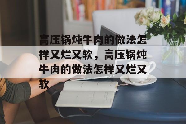 高压锅炖牛肉的做法怎样又烂又软，高压锅炖牛肉的做法怎样又烂又软-第1张图片-