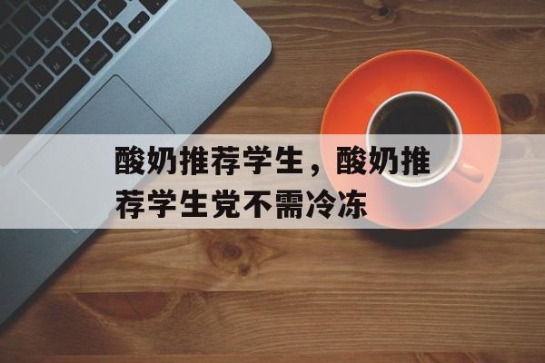 酸奶推荐学生，酸奶推荐学生党不需冷冻-第1张图片-