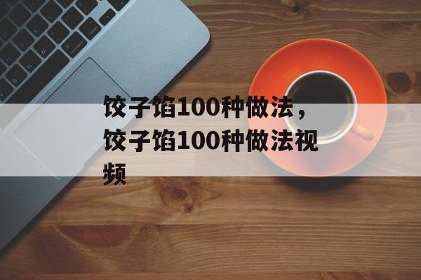 饺子馅100种做法，饺子馅100种做法视频-第1张图片-