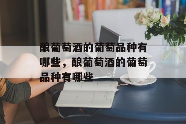 酿葡萄酒的葡萄品种有哪些，酿葡萄酒的葡萄品种有哪些-第1张图片-