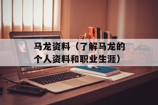 马龙资料（了解马龙的个人资料和职业生涯）-第1张图片-