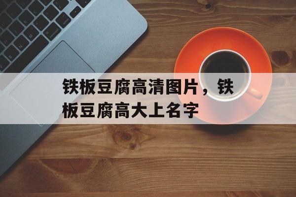 铁板豆腐高清图片，铁板豆腐高大上名字-第1张图片-
