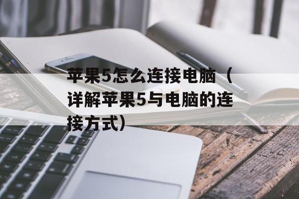 苹果5怎么连接电脑（详解苹果5与电脑的连接方式）-第1张图片-