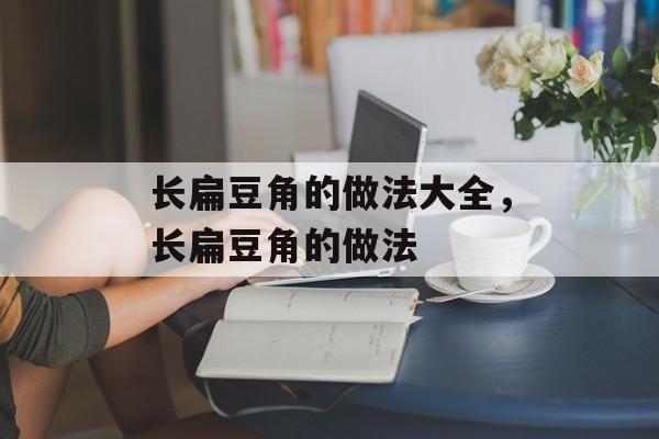 长扁豆角的做法大全，长扁豆角的做法-第1张图片-