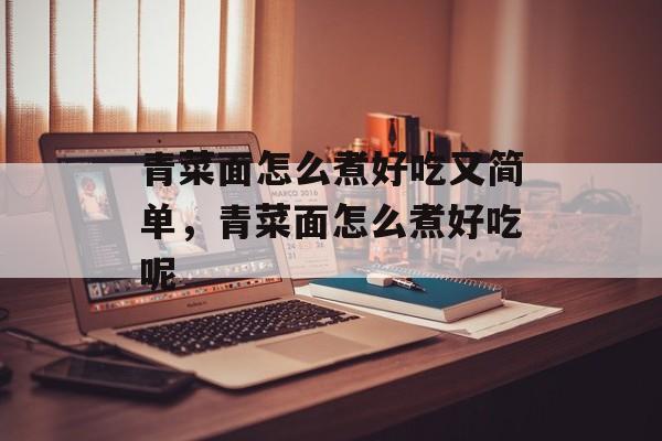 青菜面怎么煮好吃又简单，青菜面怎么煮好吃呢-第1张图片-