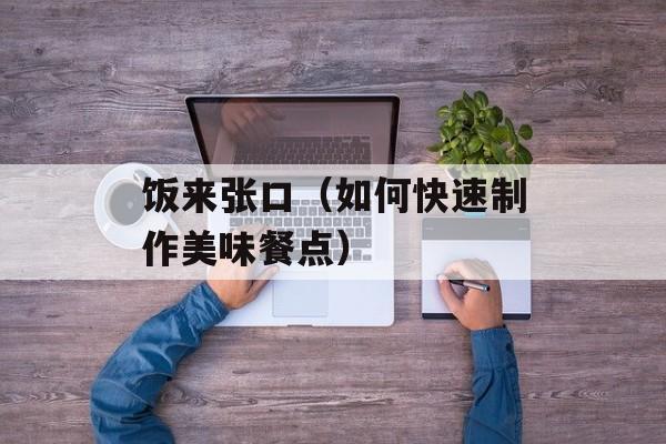 饭来张口（如何快速制作美味餐点）-第1张图片-