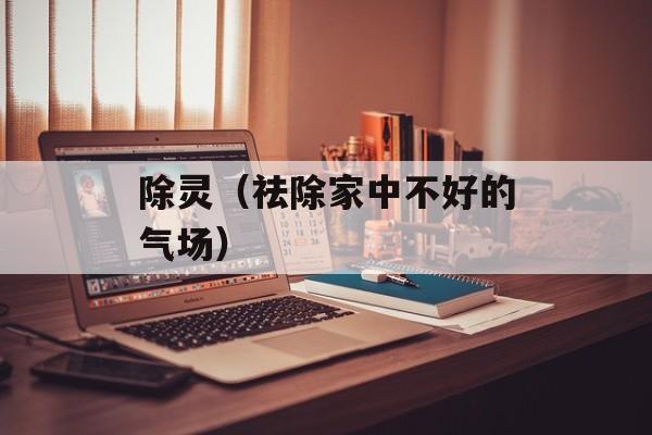 除灵（祛除家中不好的气场）-第1张图片-