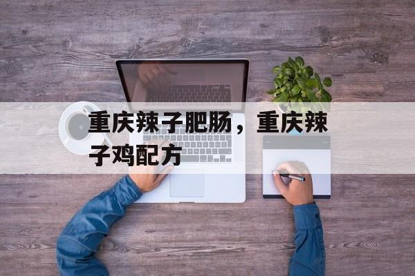 重庆辣子肥肠，重庆辣子鸡配方-第1张图片-