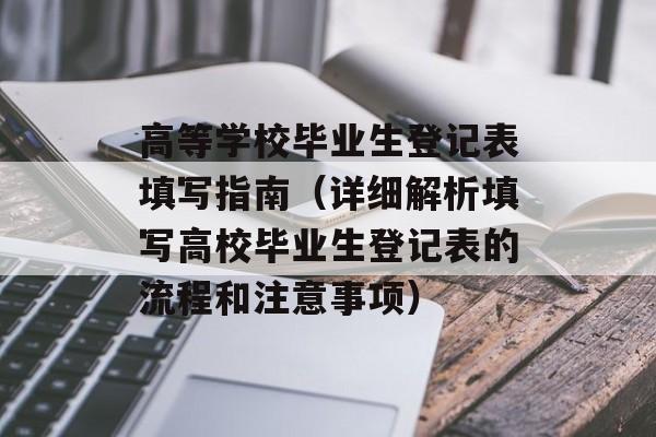高等学校毕业生登记表填写指南（详细解析填写高校毕业生登记表的流程和注意事项）-第1张图片-