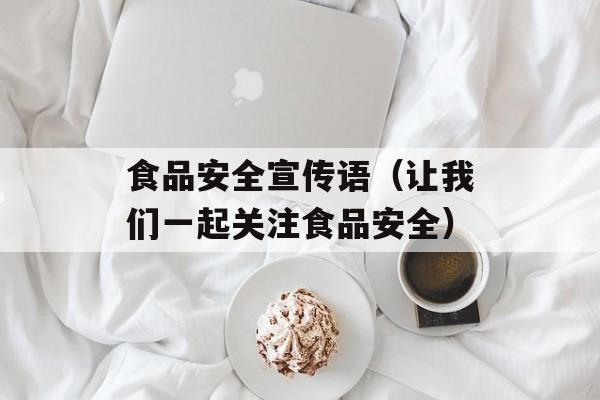 食品安全宣传语（让我们一起关注食品安全）-第1张图片-