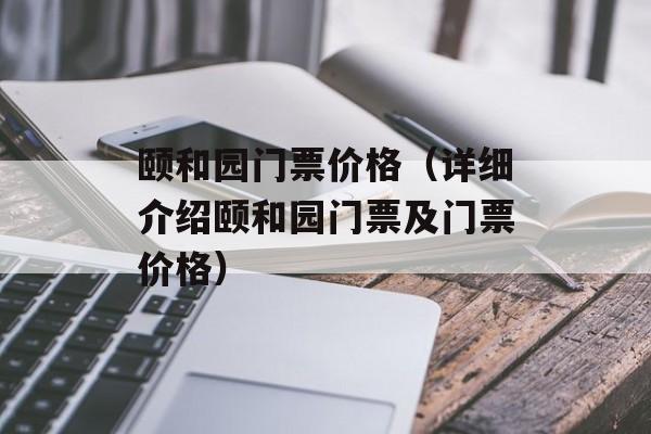 颐和园门票价格（详细介绍颐和园门票及门票价格）-第1张图片-