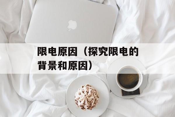 限电原因（探究限电的背景和原因）-第1张图片-