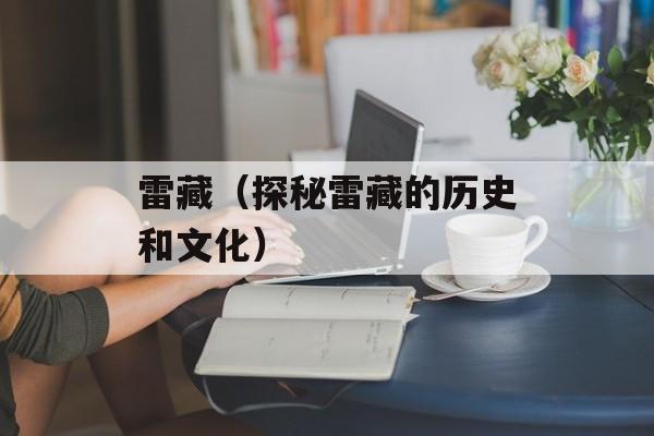 雷藏（探秘雷藏的历史和文化）-第1张图片-