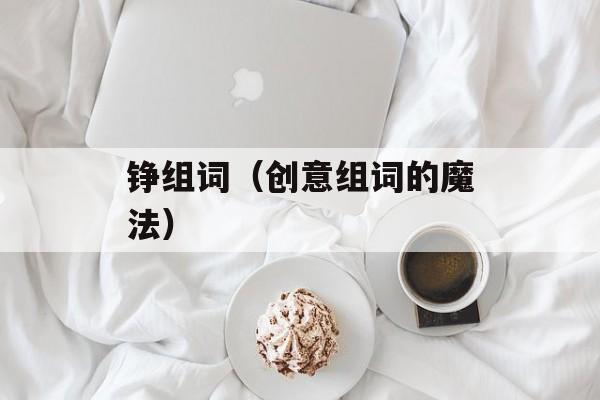 铮组词（创意组词的魔法）-第1张图片-