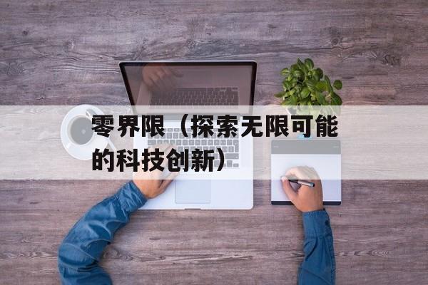 零界限（探索无限可能的科技创新）-第1张图片-