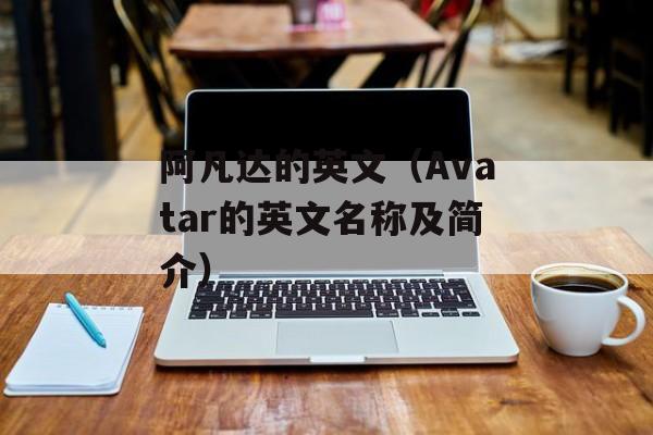 阿凡达的英文（Avatar的英文名称及简介）-第1张图片-