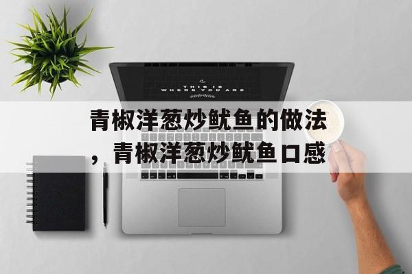 青椒洋葱炒鱿鱼的做法，青椒洋葱炒鱿鱼口感-第1张图片-