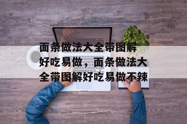 面条做法大全带图解 好吃易做，面条做法大全带图解好吃易做不辣-第1张图片-