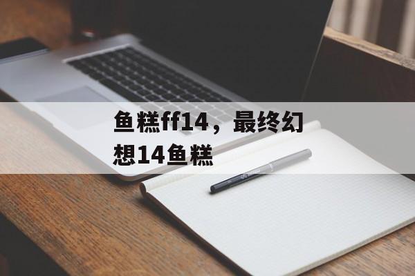 鱼糕ff14，最终幻想14鱼糕-第1张图片-