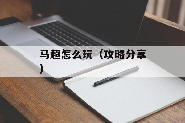 马超怎么玩（攻略分享）-第1张图片-