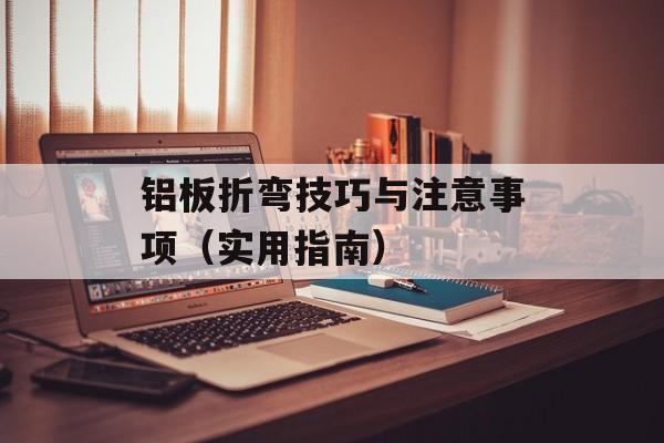 铝板折弯技巧与注意事项（实用指南）-第1张图片-