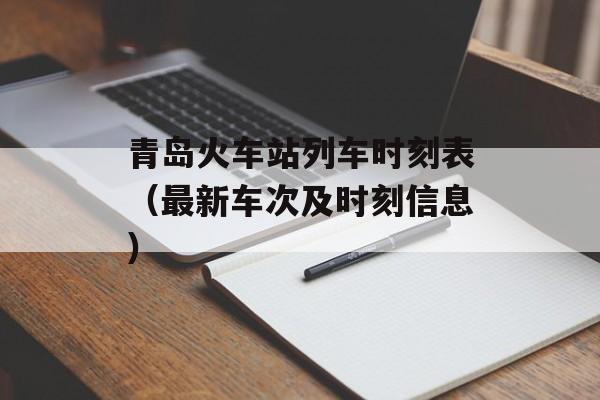 青岛火车站列车时刻表（最新车次及时刻信息）-第1张图片-