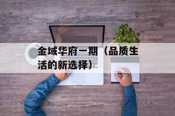 金域华府一期（品质生活的新选择）-第1张图片-