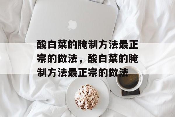 酸白菜的腌制方法最正宗的做法，酸白菜的腌制方法最正宗的做法-第1张图片-