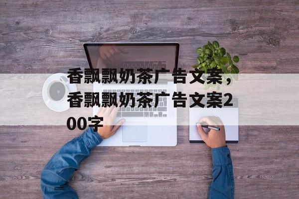 香飘飘奶茶广告文案，香飘飘奶茶广告文案200字-第1张图片-