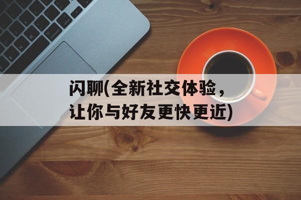 闪聊(全新社交体验，让你与好友更快更近)-第1张图片-